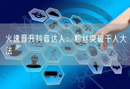 火速晋升抖音达人：粉丝突破千人大法