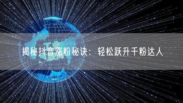 揭秘抖音涨粉秘诀：轻松跃升千粉达人