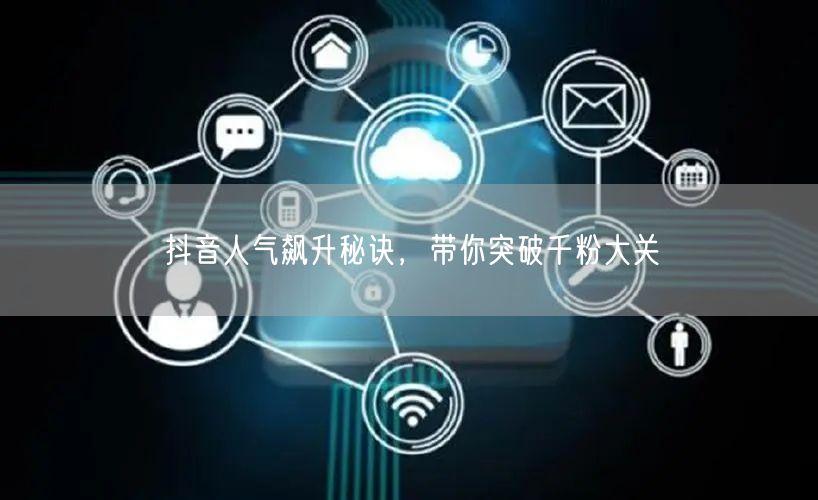 抖音人气飙升秘诀，带你突破千粉大关