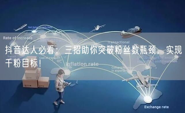 抖音达人必看：三招助你突破粉丝数瓶颈，实现千粉目标！