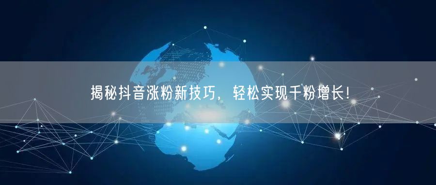 揭秘抖音涨粉新技巧，轻松实现千粉增长！