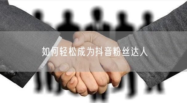 如何轻松成为抖音粉丝达人