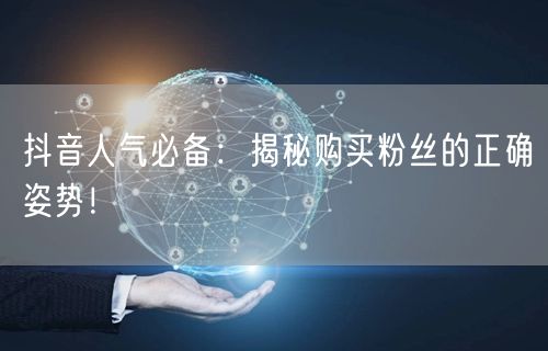 抖音人气必备：揭秘购买粉丝的正确姿势！