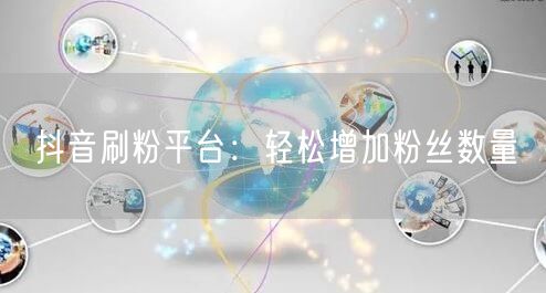 抖音刷粉平台：轻松增加粉丝数量