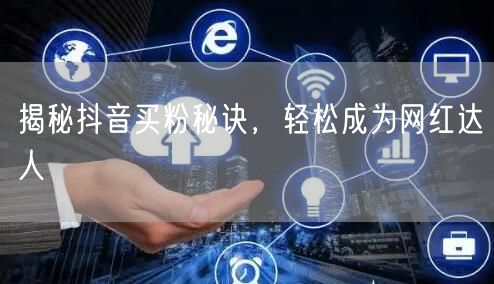 揭秘抖音买粉秘诀，轻松成为网红达人