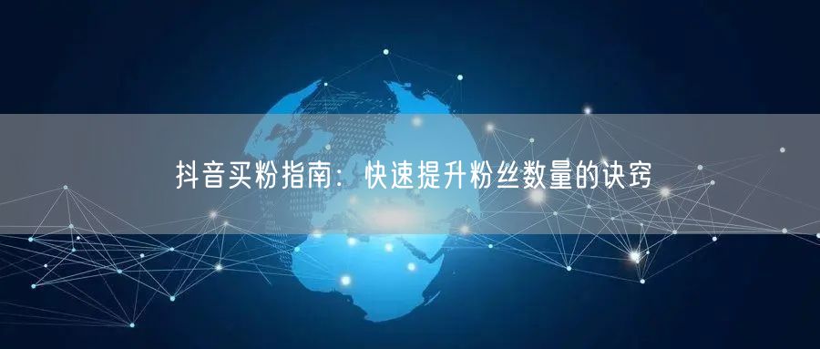 抖音买粉指南：快速提升粉丝数量的诀窍