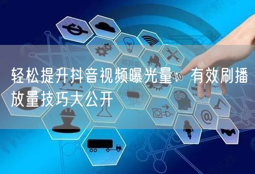 轻松提升抖音视频曝光量：有效刷播放量技巧大公开