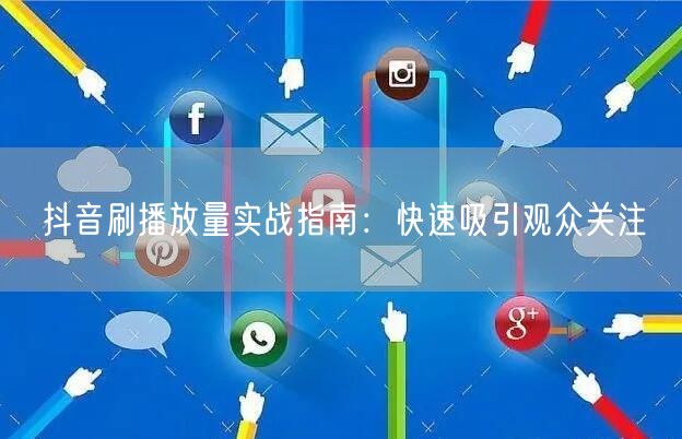 抖音刷播放量实战指南：快速吸引观众关注