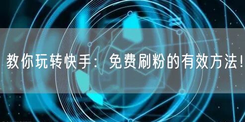 教你玩转快手：免费刷粉的有效方法！