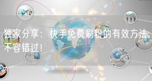 独家分享：快手免费刷粉的有效方法，不容错过！