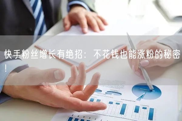 快手粉丝增长有绝招：不花钱也能涨粉的秘密！