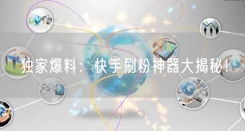 独家爆料：快手刷粉神器大揭秘！