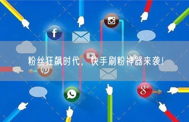粉丝狂飙时代，快手刷粉神器来袭！