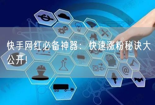 快手网红必备神器：快速涨粉秘诀大公开！