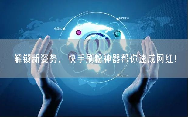 解锁新姿势，快手刷粉神器帮你速成网红！