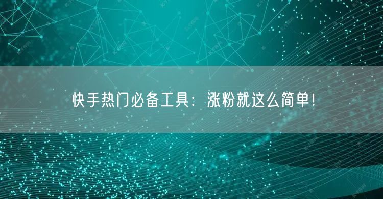 快手热门必备工具：涨粉就这么简单！