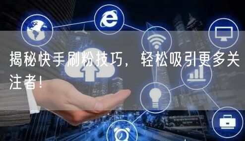揭秘快手刷粉技巧，轻松吸引更多关注者！