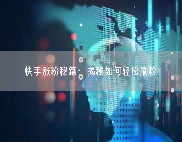 快手涨粉秘籍：揭秘如何轻松刷粉！
