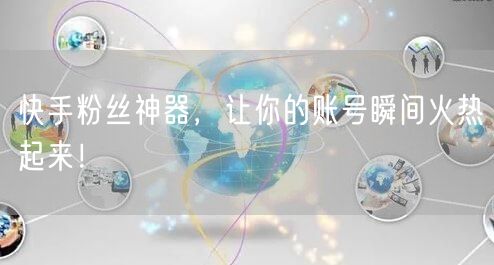 快手粉丝神器，让你的账号瞬间火热起来！