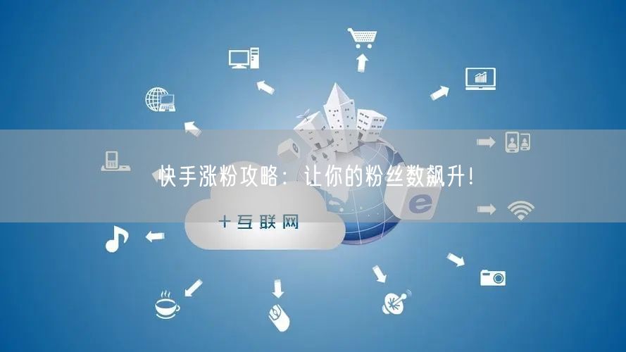 快手涨粉攻略：让你的粉丝数飙升！