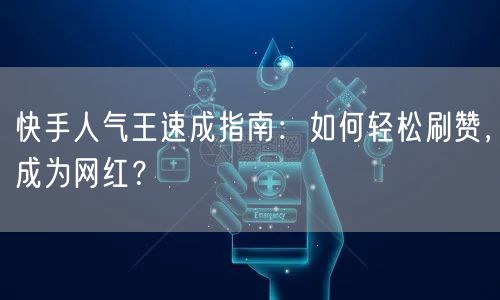 快手人气王速成指南：如何轻松刷赞，成为网红？