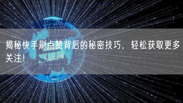 揭秘快手刷点赞背后的秘密技巧，轻松获取更多关注！