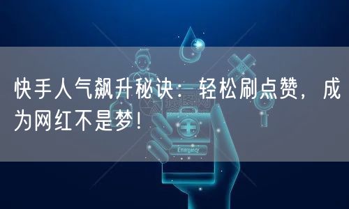 快手人气飙升秘诀：轻松刷点赞，成为网红不是梦！