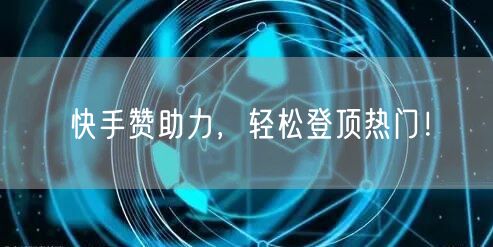 快手赞助力，轻松登顶热门！