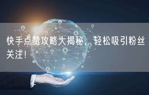 快手点赞攻略大揭秘，轻松吸引粉丝关注！
