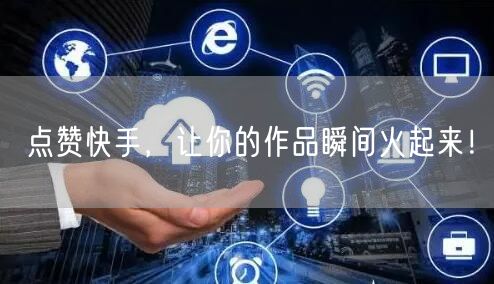 点赞快手，让你的作品瞬间火起来！