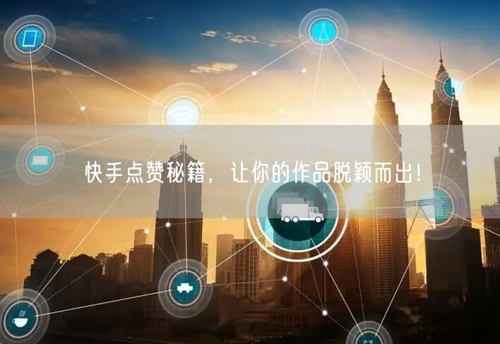 快手点赞秘籍，让你的作品脱颖而出！
