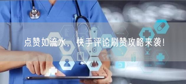 点赞如流水，快手评论刷赞攻略来袭！