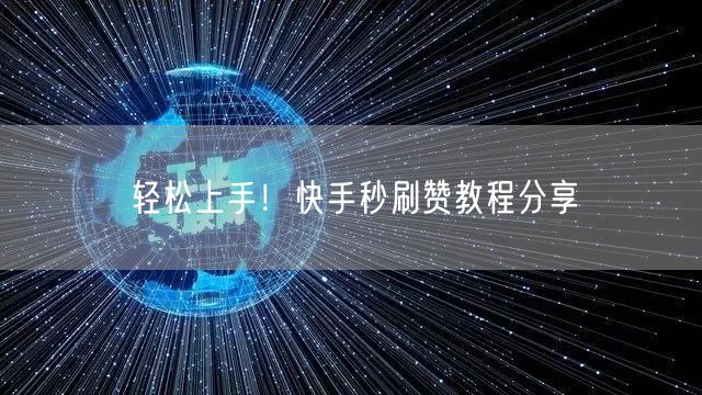 轻松上手！快手秒刷赞教程分享
