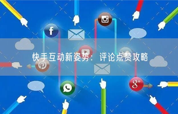 快手互动新姿势：评论点赞攻略