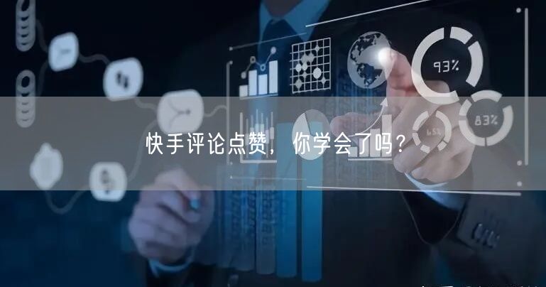 快手评论点赞，你学会了吗？