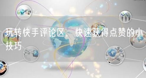 玩转快手评论区，快速获得点赞的小技巧