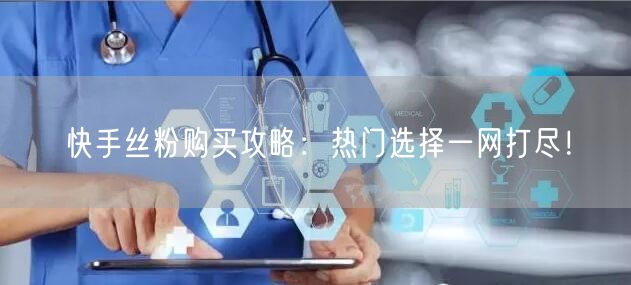 快手丝粉购买攻略：热门选择一网打尽！