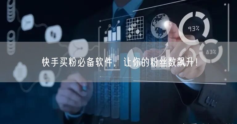 快手买粉必备软件，让你的粉丝数飙升！