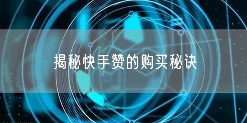 揭秘快手赞的购买秘诀