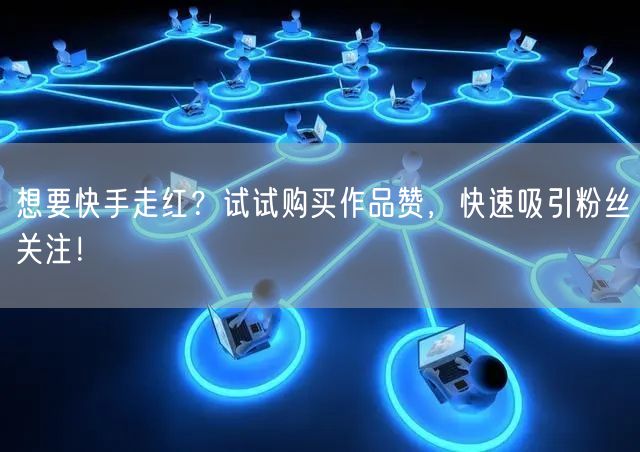 想要快手走红？试试购买作品赞，快速吸引粉丝关注！