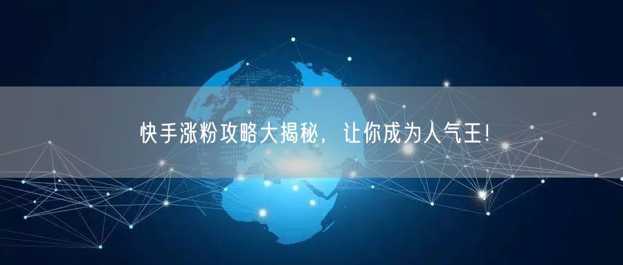 快手涨粉攻略大揭秘，让你成为人气王！