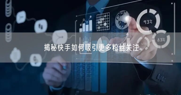 揭秘快手如何吸引更多粉丝关注