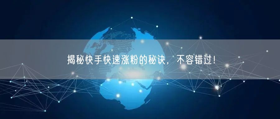 揭秘快手快速涨粉的秘诀，不容错过！
