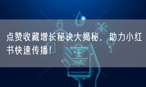 点赞收藏增长秘诀大揭秘，助力小红书快速传播！