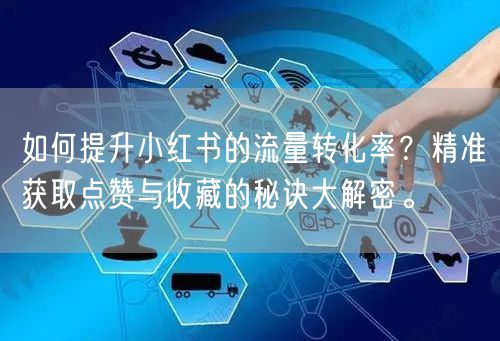 如何提升小红书的流量转化率？精准获取点赞与收藏的秘诀大解密。