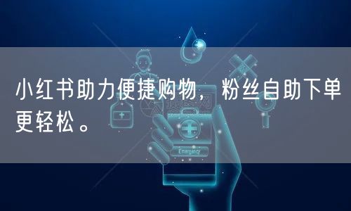 小红书助力便捷购物，粉丝自助下单更轻松。