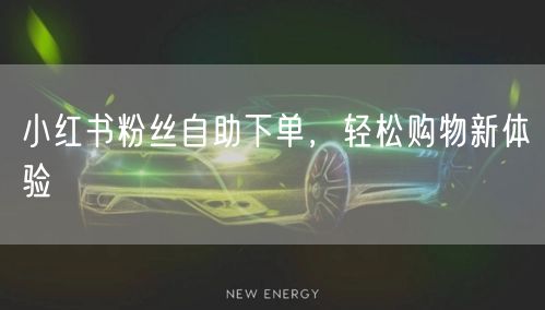 小红书粉丝自助下单，轻松购物新体验