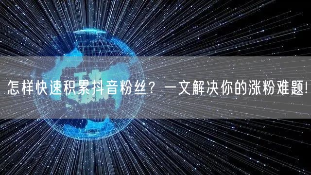 怎样快速积累抖音粉丝？一文解决你的涨粉难题!