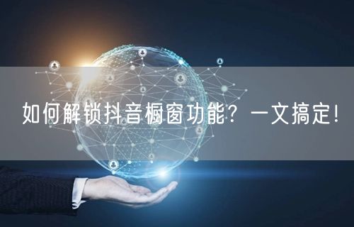 如何解锁抖音橱窗功能？一文搞定！