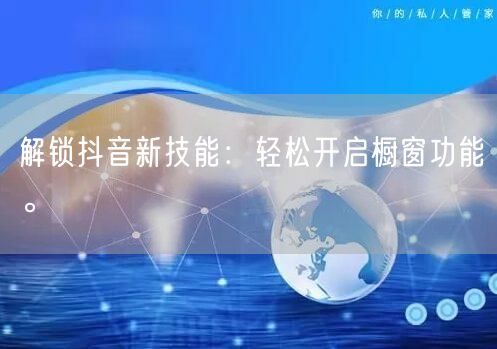 解锁抖音新技能：轻松开启橱窗功能。
